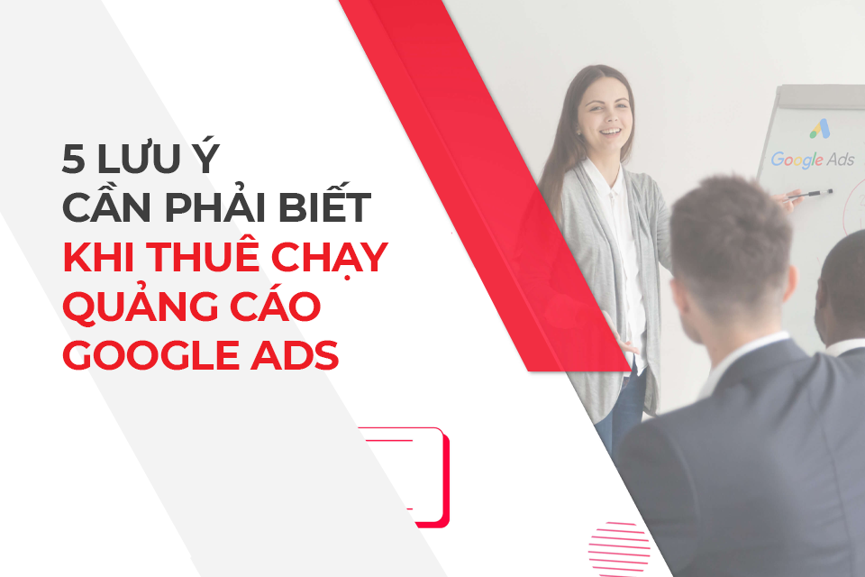 5 lưu ý cần phải biết khi thuê chạy quảng cáo Google Ads